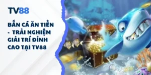 Bắn Cá Ăn Tiền – Trải Nghiệm Giải Trí Đỉnh Cao Tại TV88