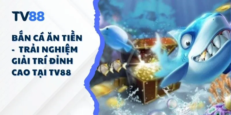 Bắn Cá Ăn Tiền – Trải Nghiệm Giải Trí Đỉnh Cao Tại TV88 Bắn Cá Ăn Tiền – Trải Nghiệm Giải Trí Đỉnh Cao Tại TV88