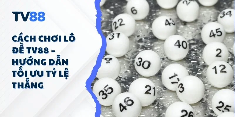 Cách Chơi Lô Đề TV88 – Hướng Dẫn Tối Ưu Tỷ Lệ Thắng Cách Chơi Lô Đề TV88 – Hướng Dẫn Tối Ưu Tỷ Lệ Thắng