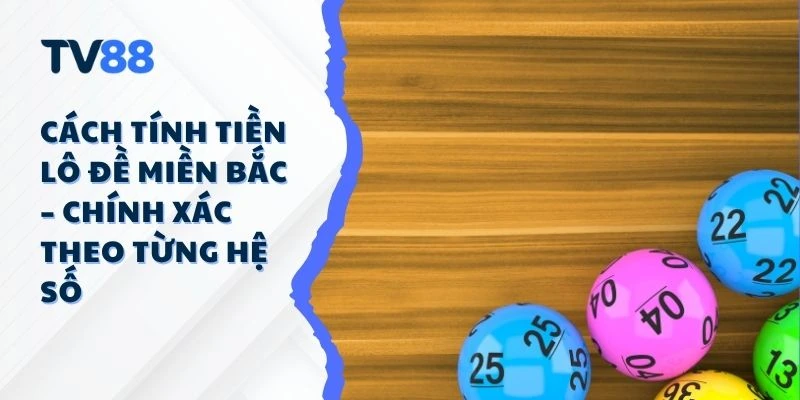Cách Tính Tiền Lô Đề Miền Bắc – Chính Xác Theo Từng Hệ Số